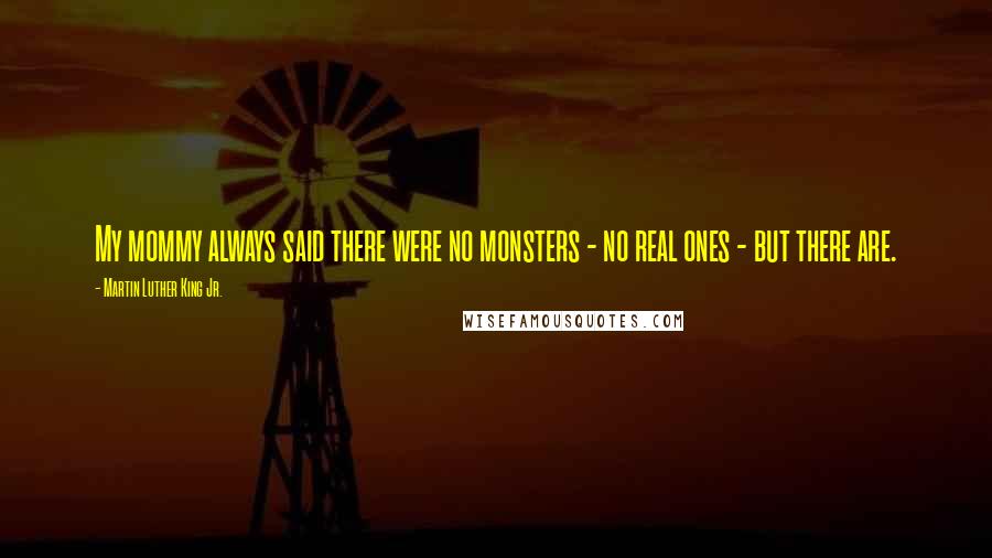 Martin Luther King Jr. Quotes: My mommy always said there were no monsters - no real ones - but there are.