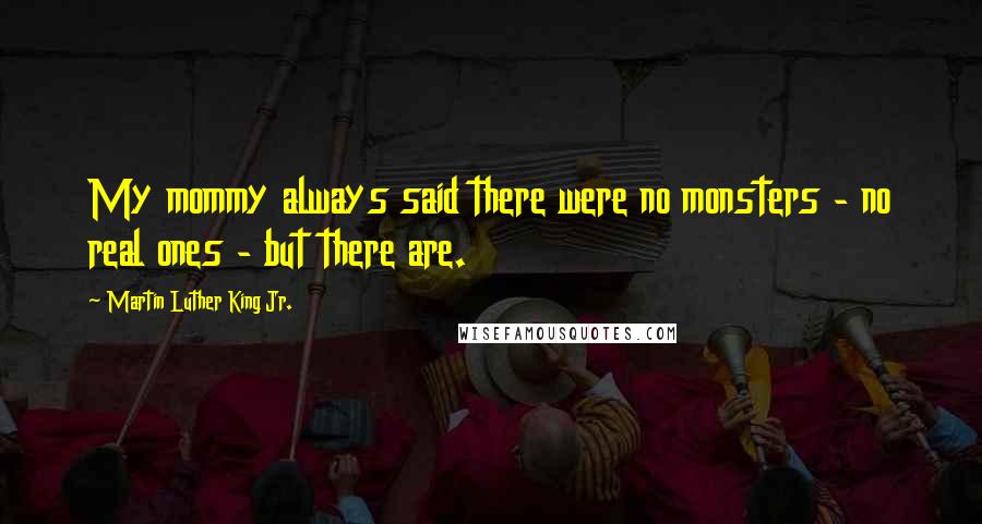 Martin Luther King Jr. Quotes: My mommy always said there were no monsters - no real ones - but there are.