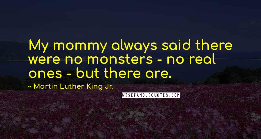 Martin Luther King Jr. Quotes: My mommy always said there were no monsters - no real ones - but there are.