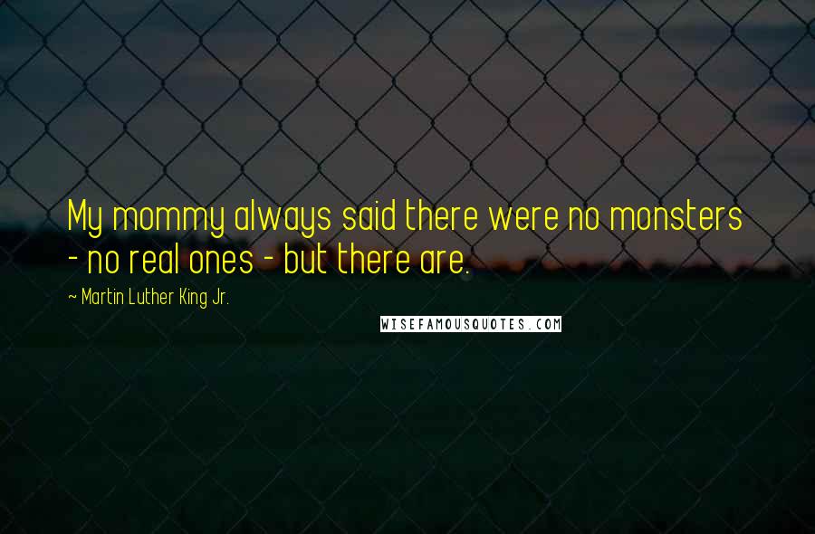 Martin Luther King Jr. Quotes: My mommy always said there were no monsters - no real ones - but there are.