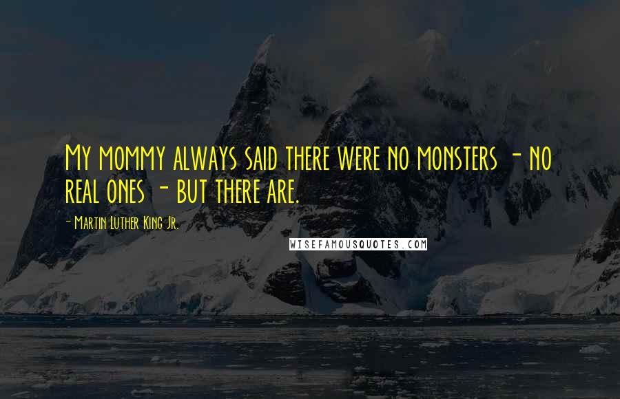 Martin Luther King Jr. Quotes: My mommy always said there were no monsters - no real ones - but there are.