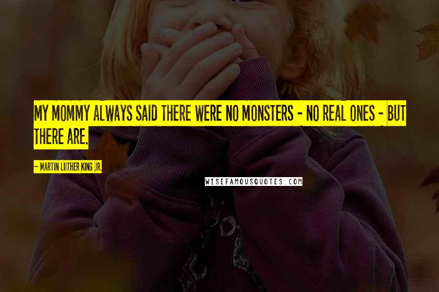Martin Luther King Jr. Quotes: My mommy always said there were no monsters - no real ones - but there are.