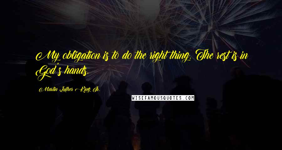 Martin Luther King Jr. Quotes: My obligation is to do the right thing. The rest is in God's hands.