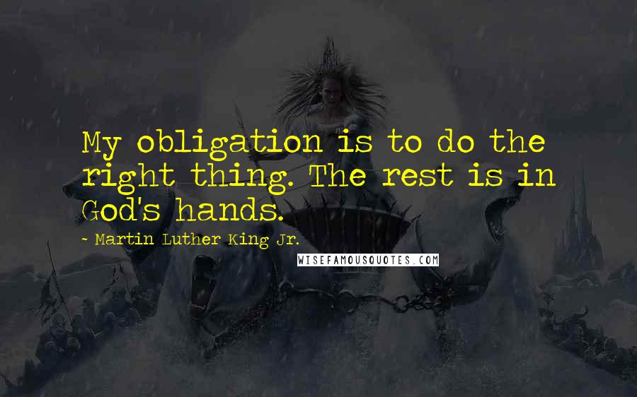 Martin Luther King Jr. Quotes: My obligation is to do the right thing. The rest is in God's hands.