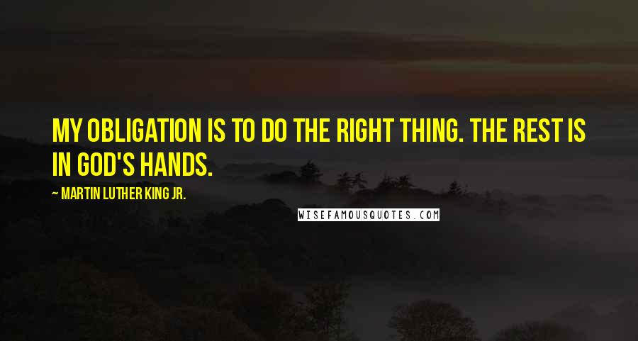 Martin Luther King Jr. Quotes: My obligation is to do the right thing. The rest is in God's hands.