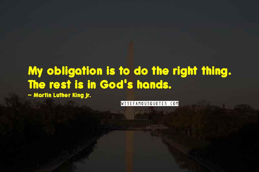 Martin Luther King Jr. Quotes: My obligation is to do the right thing. The rest is in God's hands.