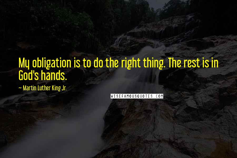 Martin Luther King Jr. Quotes: My obligation is to do the right thing. The rest is in God's hands.