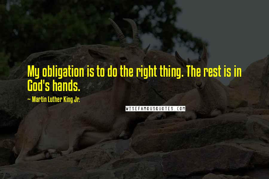Martin Luther King Jr. Quotes: My obligation is to do the right thing. The rest is in God's hands.