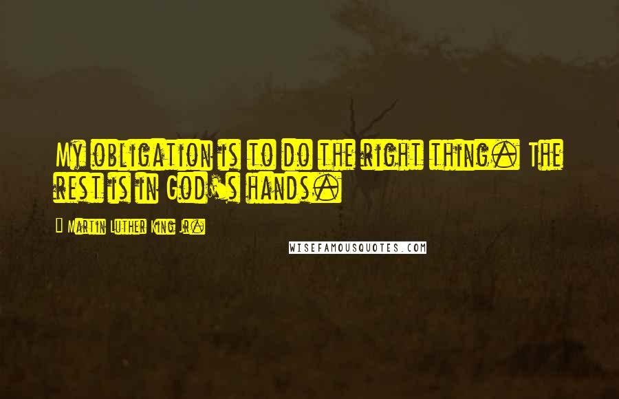 Martin Luther King Jr. Quotes: My obligation is to do the right thing. The rest is in God's hands.