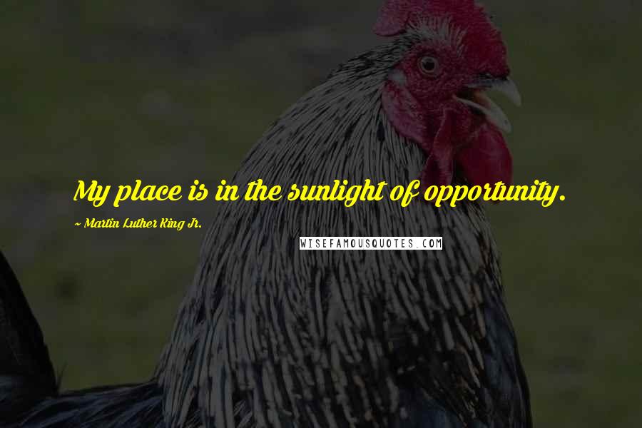 Martin Luther King Jr. Quotes: My place is in the sunlight of opportunity.