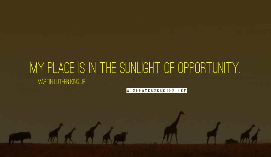 Martin Luther King Jr. Quotes: My place is in the sunlight of opportunity.