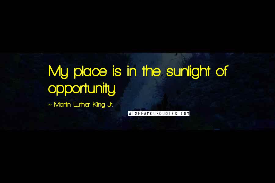 Martin Luther King Jr. Quotes: My place is in the sunlight of opportunity.