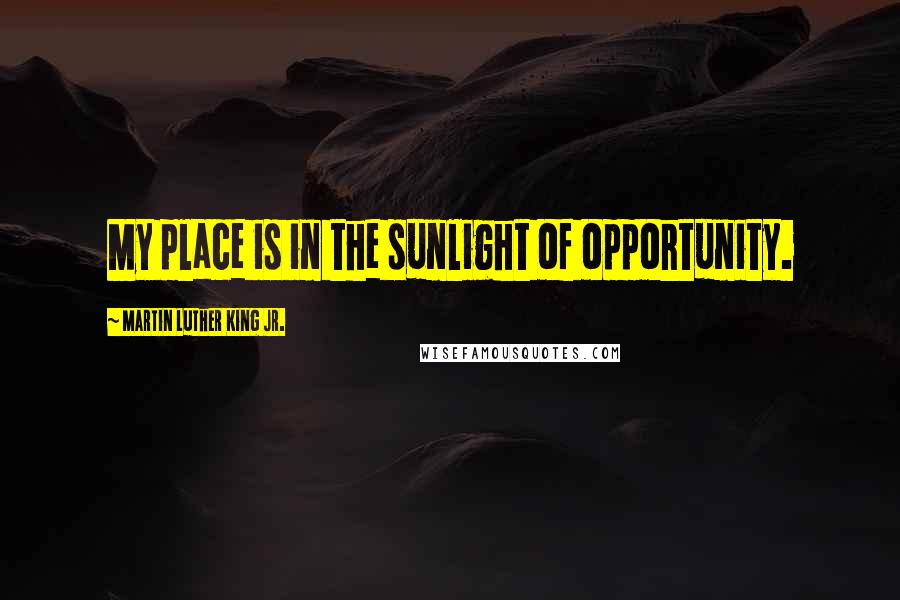 Martin Luther King Jr. Quotes: My place is in the sunlight of opportunity.
