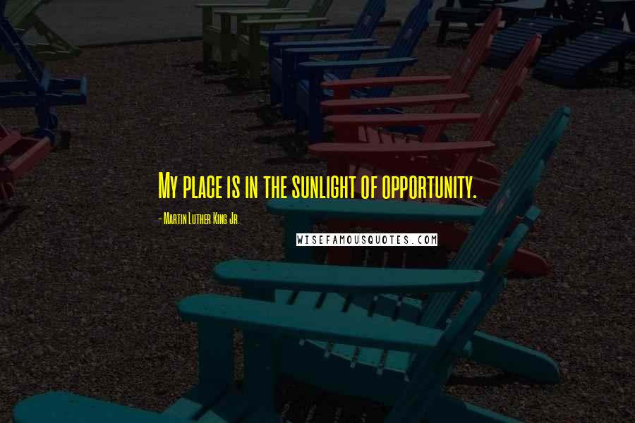 Martin Luther King Jr. Quotes: My place is in the sunlight of opportunity.