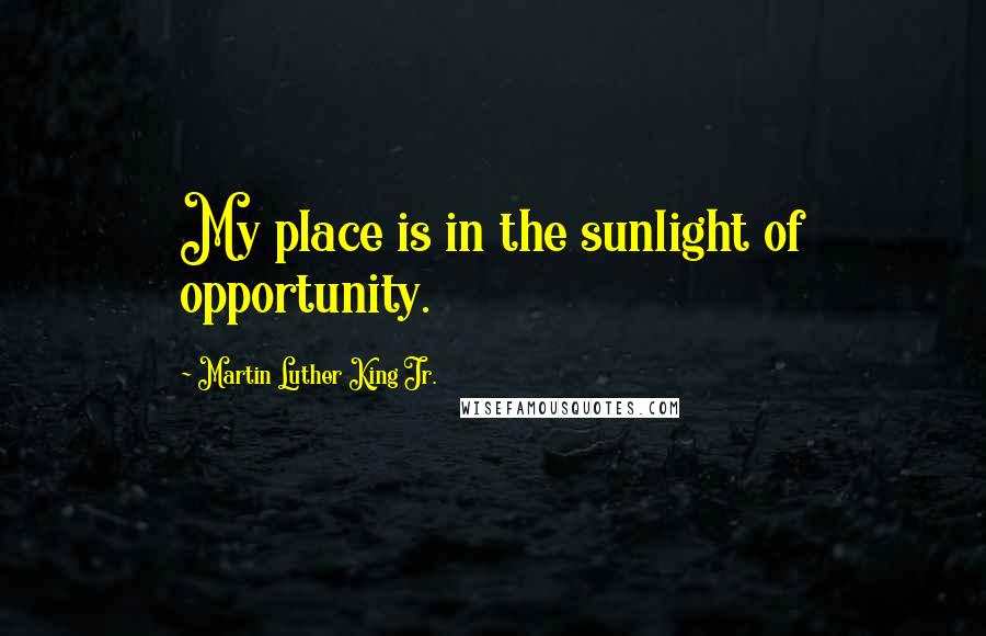 Martin Luther King Jr. Quotes: My place is in the sunlight of opportunity.