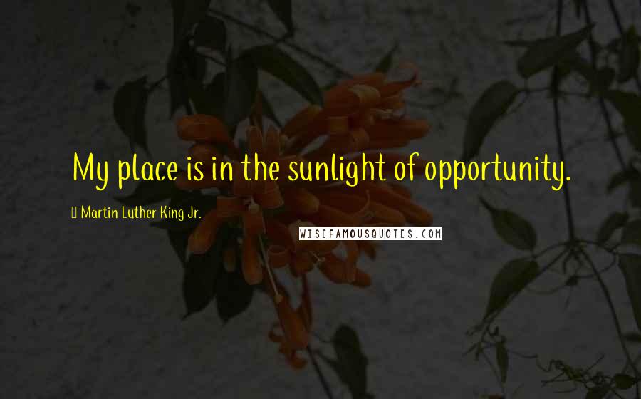 Martin Luther King Jr. Quotes: My place is in the sunlight of opportunity.