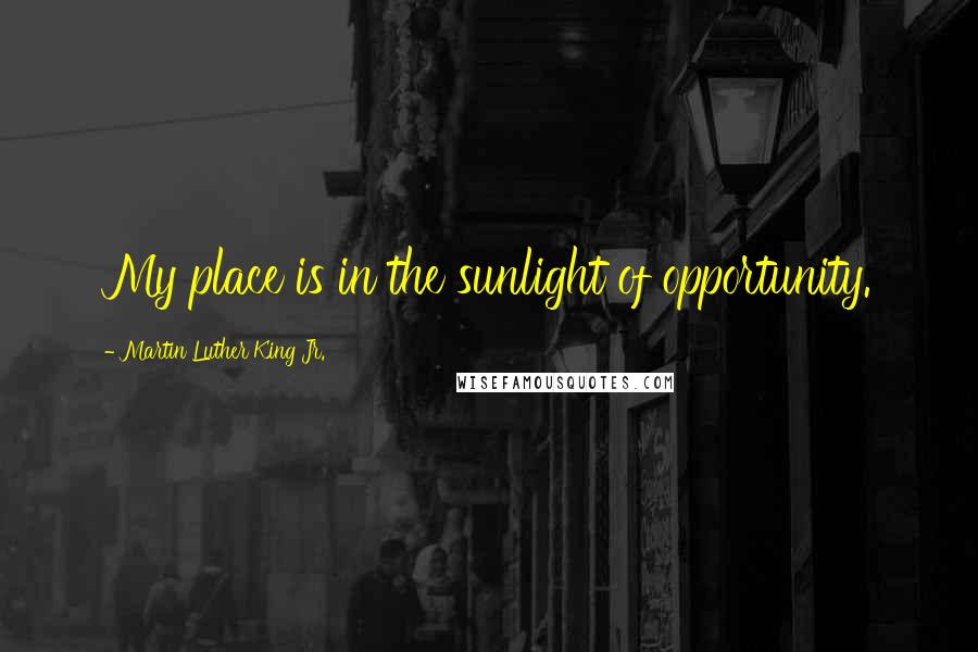 Martin Luther King Jr. Quotes: My place is in the sunlight of opportunity.