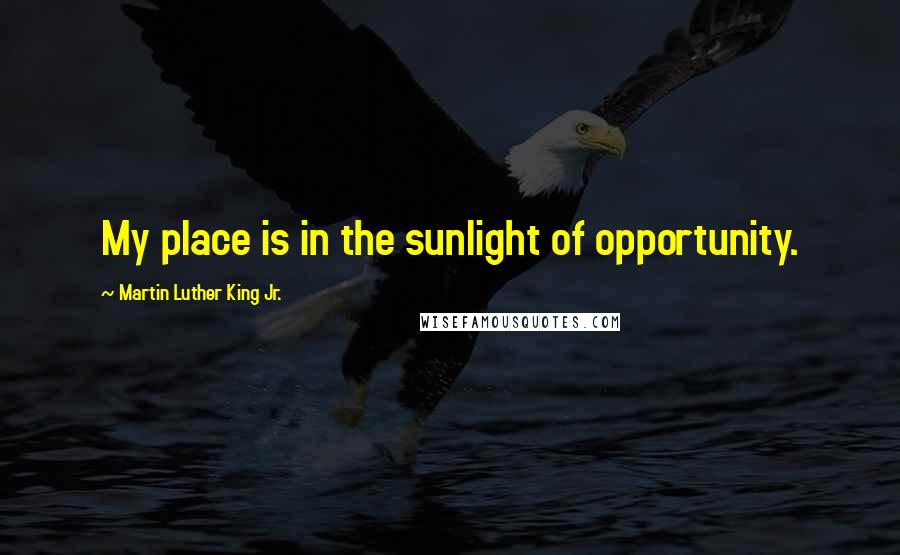 Martin Luther King Jr. Quotes: My place is in the sunlight of opportunity.