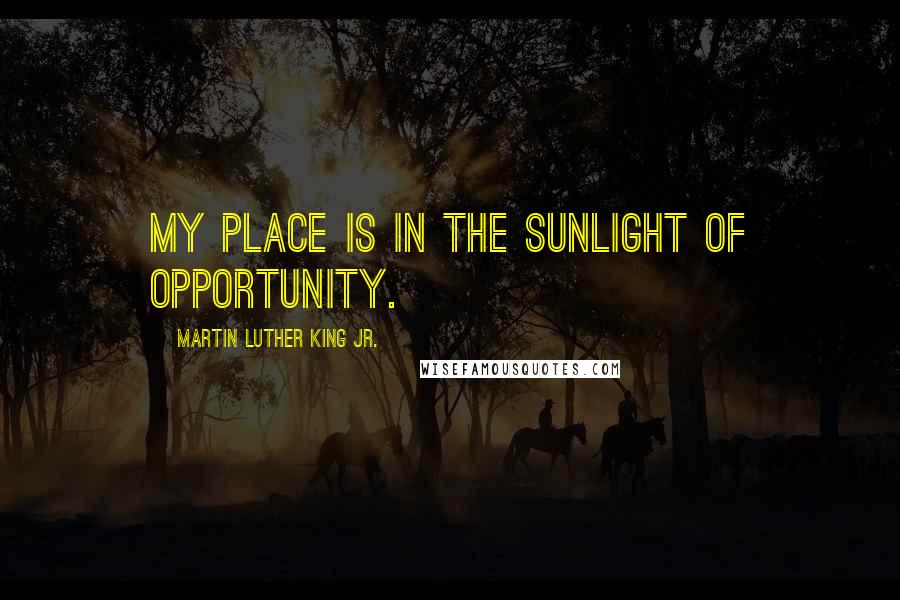 Martin Luther King Jr. Quotes: My place is in the sunlight of opportunity.