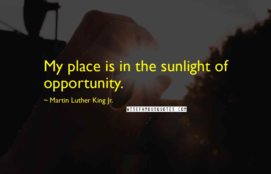 Martin Luther King Jr. Quotes: My place is in the sunlight of opportunity.