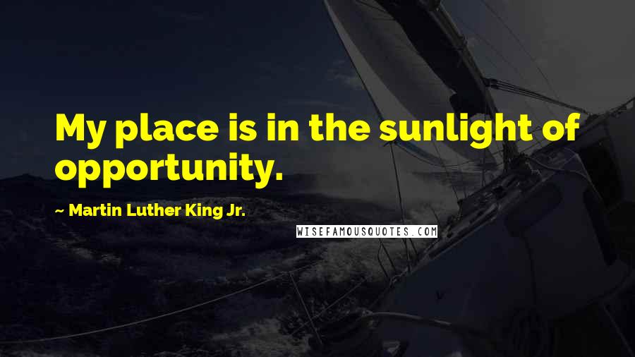 Martin Luther King Jr. Quotes: My place is in the sunlight of opportunity.