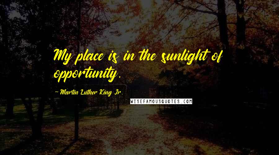 Martin Luther King Jr. Quotes: My place is in the sunlight of opportunity.
