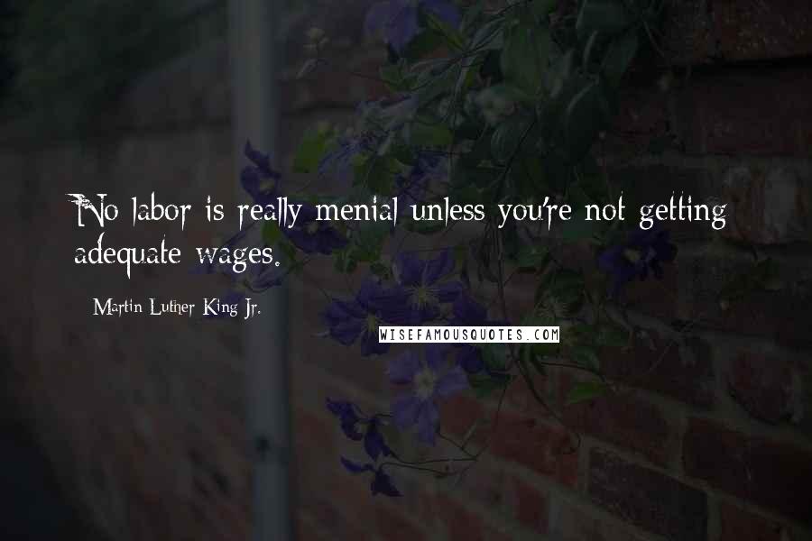 Martin Luther King Jr. Quotes: No labor is really menial unless you're not getting adequate wages.