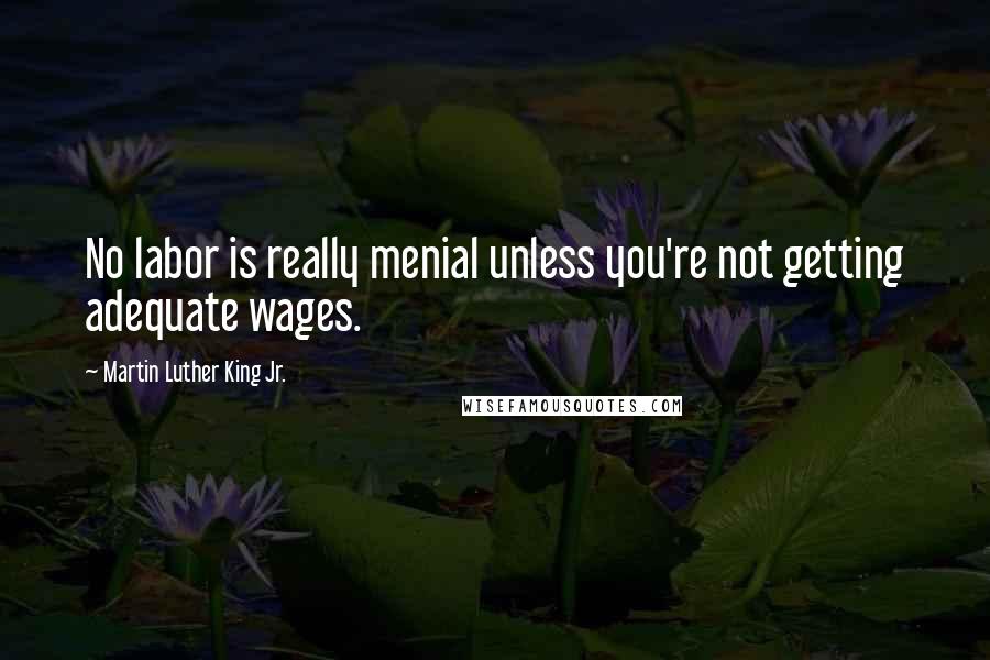 Martin Luther King Jr. Quotes: No labor is really menial unless you're not getting adequate wages.