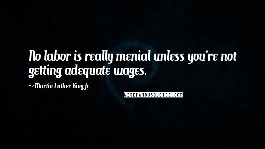 Martin Luther King Jr. Quotes: No labor is really menial unless you're not getting adequate wages.