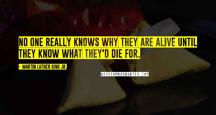 Martin Luther King Jr. Quotes: No one really knows why they are alive until they know what they'd die for.