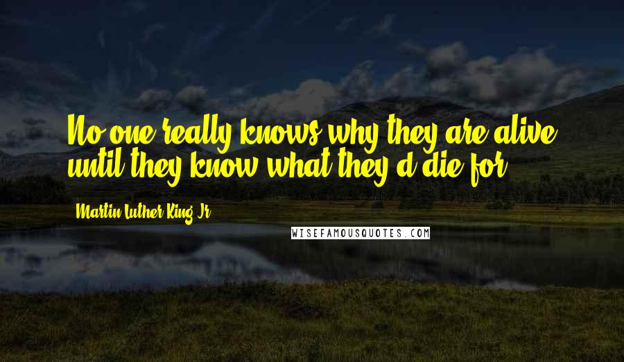 Martin Luther King Jr. Quotes: No one really knows why they are alive until they know what they'd die for.