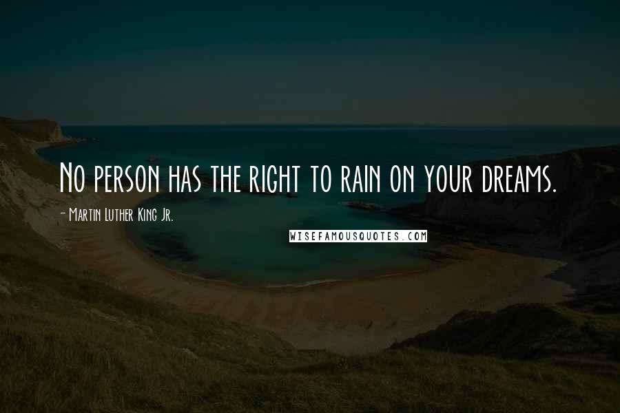 Martin Luther King Jr. Quotes: No person has the right to rain on your dreams.