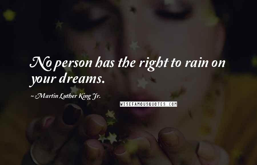 Martin Luther King Jr. Quotes: No person has the right to rain on your dreams.