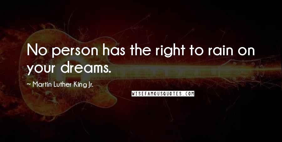 Martin Luther King Jr. Quotes: No person has the right to rain on your dreams.