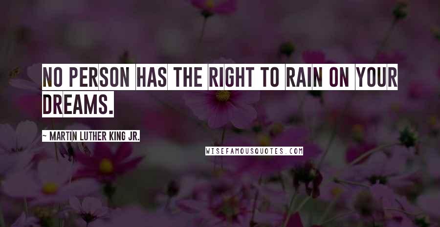 Martin Luther King Jr. Quotes: No person has the right to rain on your dreams.