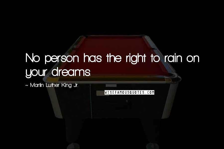 Martin Luther King Jr. Quotes: No person has the right to rain on your dreams.