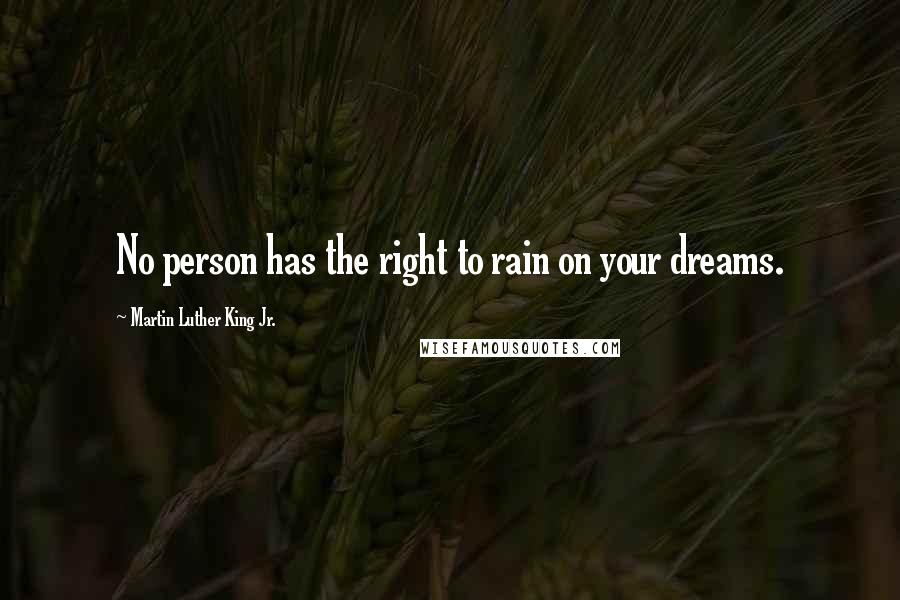 Martin Luther King Jr. Quotes: No person has the right to rain on your dreams.