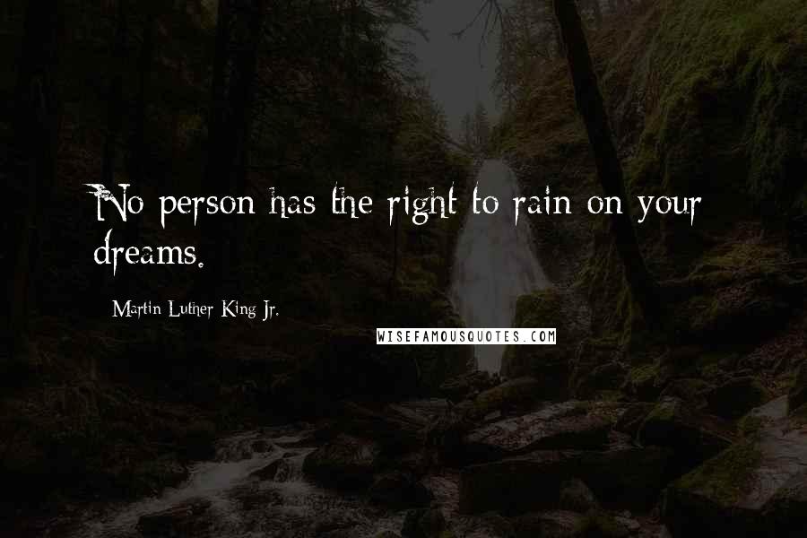 Martin Luther King Jr. Quotes: No person has the right to rain on your dreams.