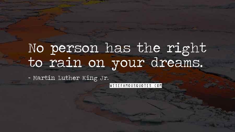 Martin Luther King Jr. Quotes: No person has the right to rain on your dreams.