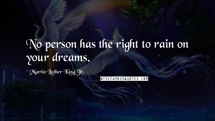 Martin Luther King Jr. Quotes: No person has the right to rain on your dreams.