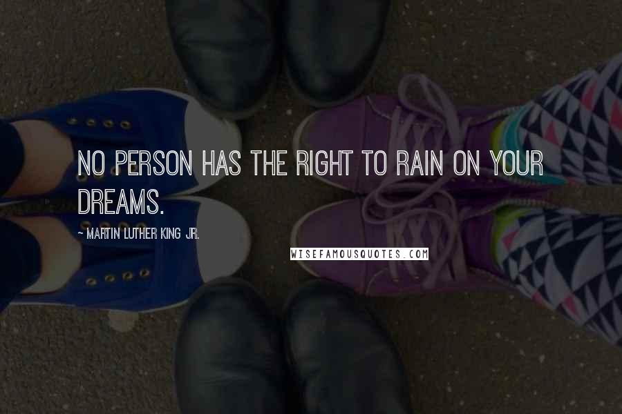 Martin Luther King Jr. Quotes: No person has the right to rain on your dreams.