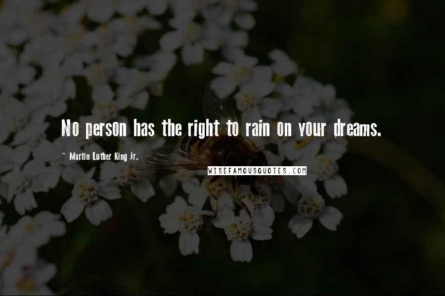 Martin Luther King Jr. Quotes: No person has the right to rain on your dreams.