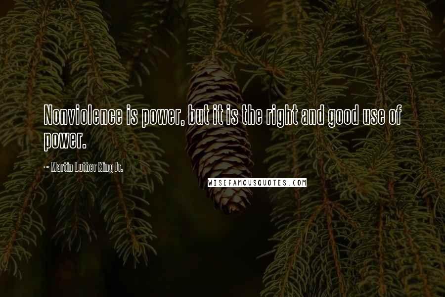 Martin Luther King Jr. Quotes: Nonviolence is power, but it is the right and good use of power.