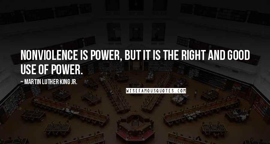 Martin Luther King Jr. Quotes: Nonviolence is power, but it is the right and good use of power.