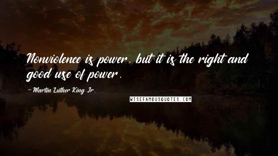 Martin Luther King Jr. Quotes: Nonviolence is power, but it is the right and good use of power.
