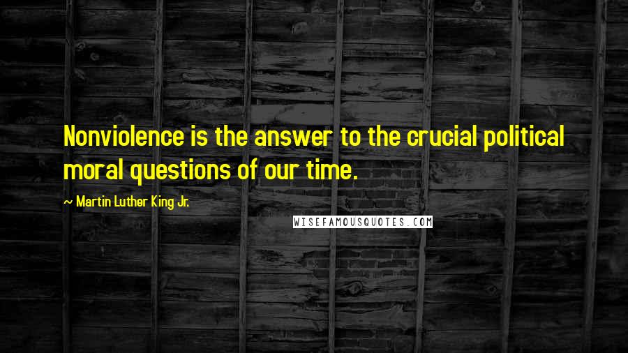 Martin Luther King Jr. Quotes: Nonviolence is the answer to the crucial political moral questions of our time.