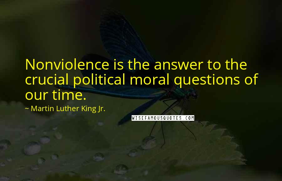 Martin Luther King Jr. Quotes: Nonviolence is the answer to the crucial political moral questions of our time.