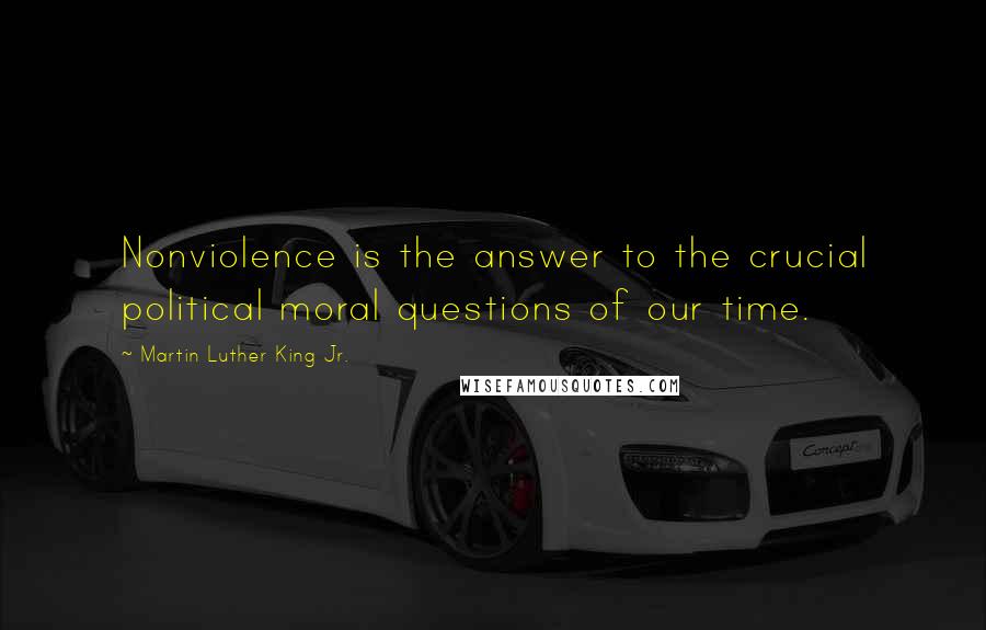 Martin Luther King Jr. Quotes: Nonviolence is the answer to the crucial political moral questions of our time.