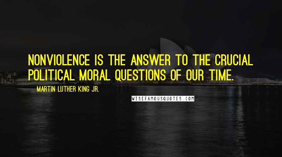 Martin Luther King Jr. Quotes: Nonviolence is the answer to the crucial political moral questions of our time.