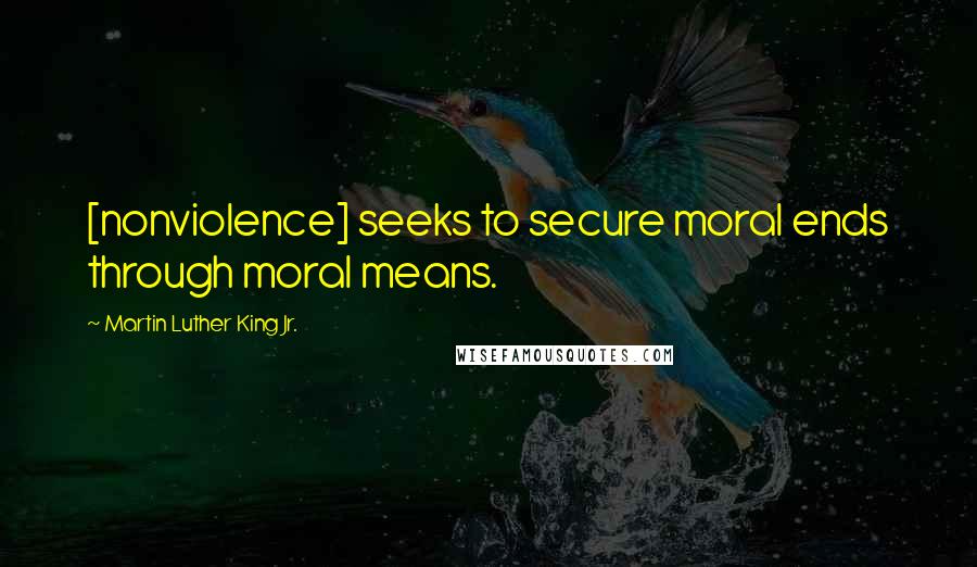 Martin Luther King Jr. Quotes: [nonviolence] seeks to secure moral ends through moral means.